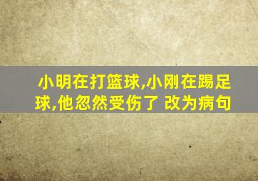 小明在打篮球,小刚在踢足球,他忽然受伤了 改为病句